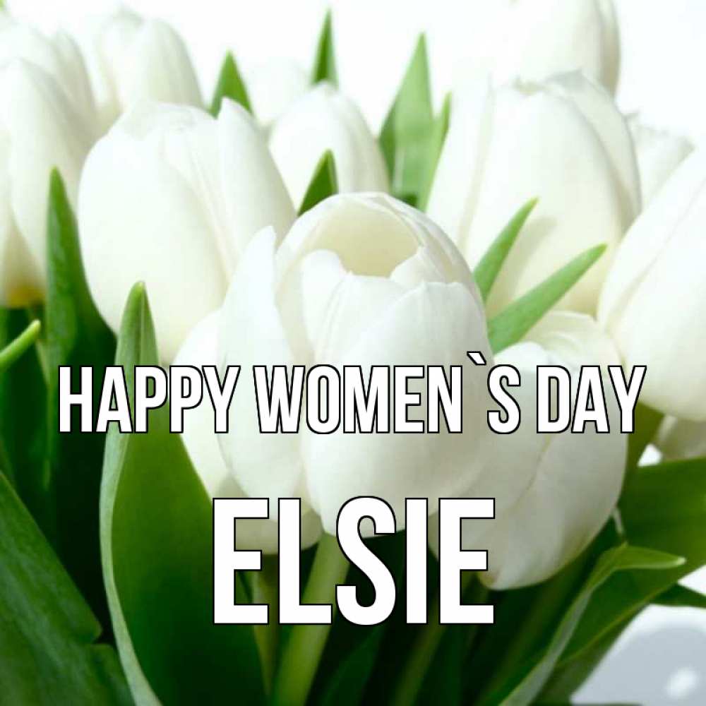 Greetings card с именем, Elsie happy women`s day цветы Greetings with text for free download 